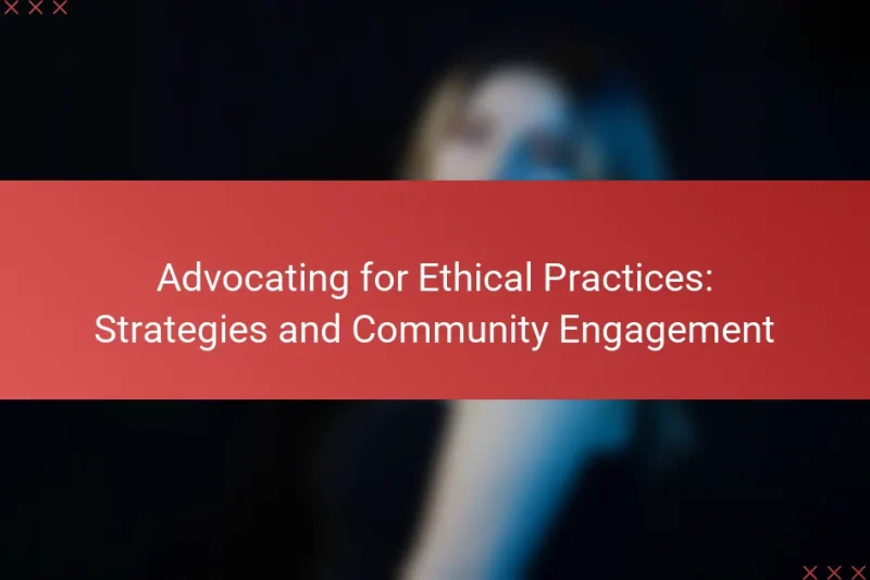 Advocating for Ethical Practices: Strategies and Community Engagement