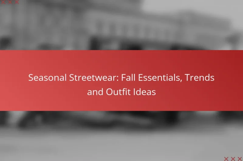 Seasonal Streetwear: Fall Essentials, Trends and Outfit Ideas