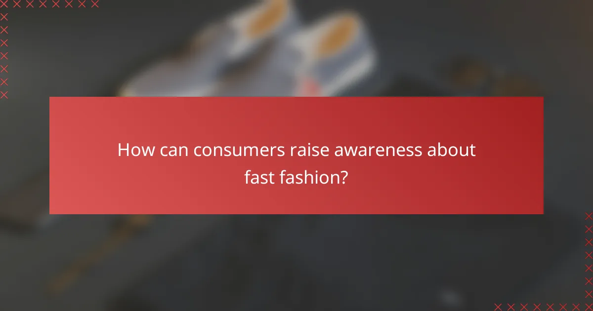 How can consumers raise awareness about fast fashion?
