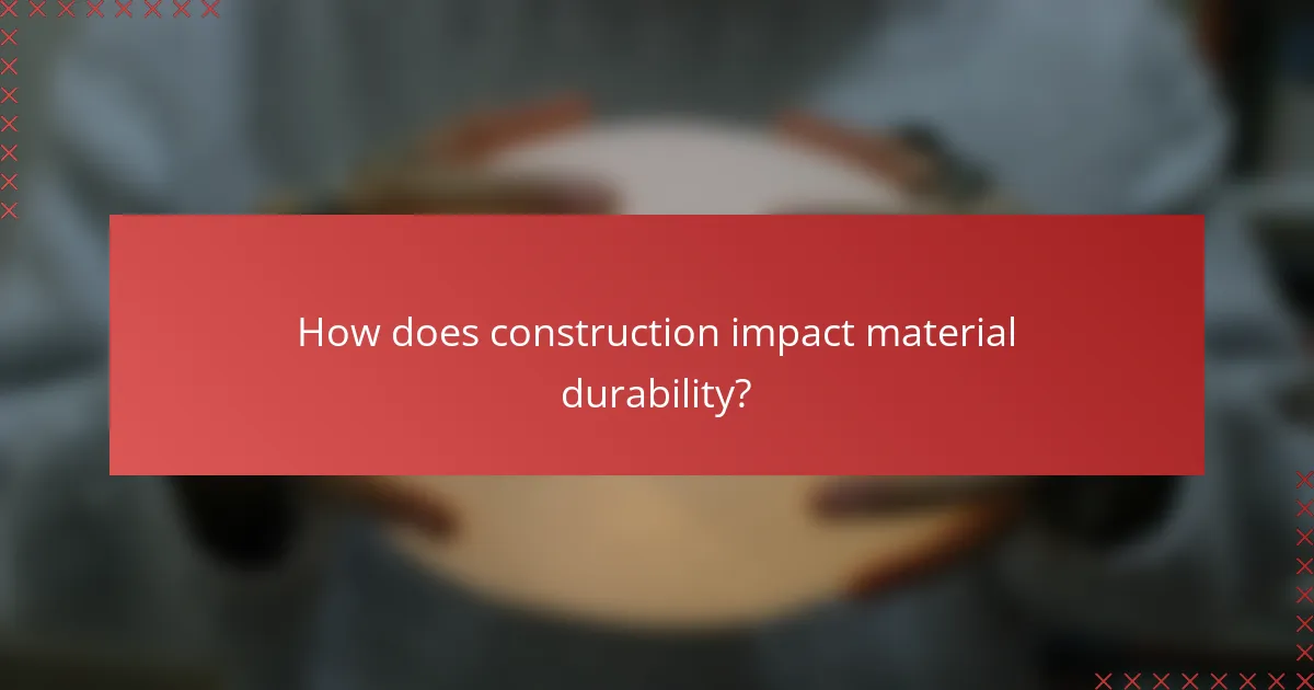 How does construction impact material durability?