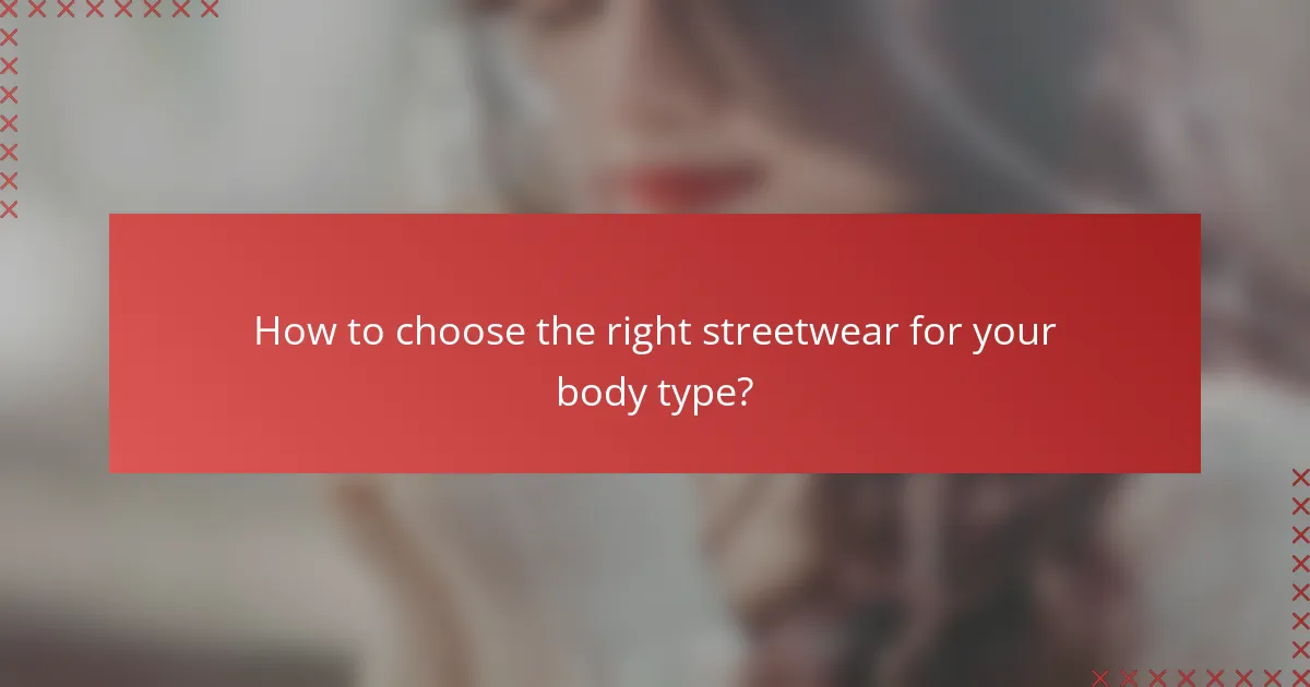 How to choose the right streetwear for your body type?