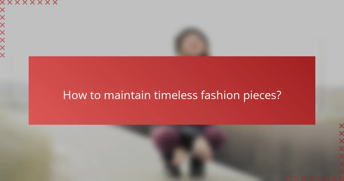 How to maintain timeless fashion pieces?