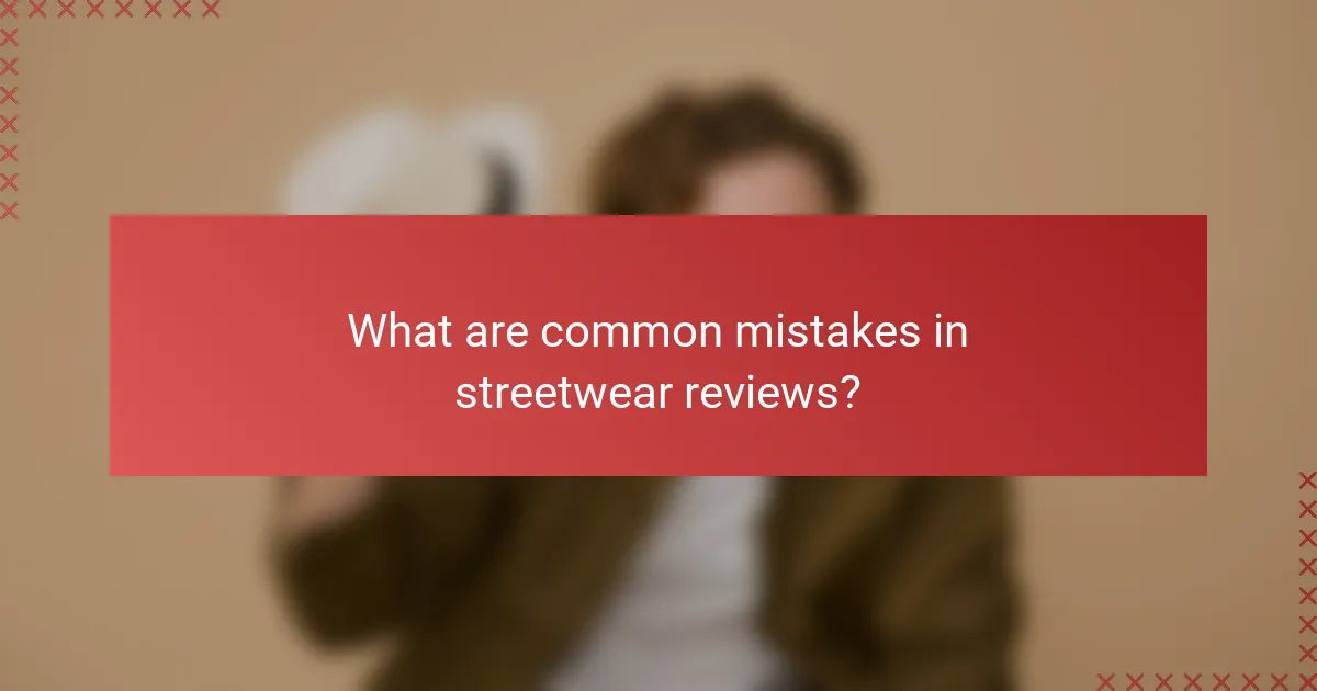 What are common mistakes in streetwear reviews?