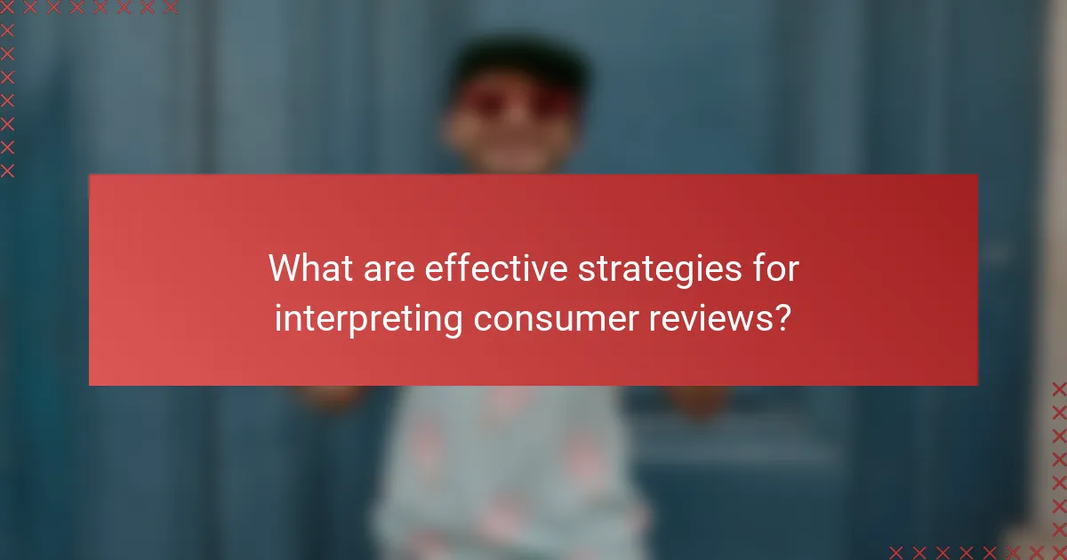 What are effective strategies for interpreting consumer reviews?