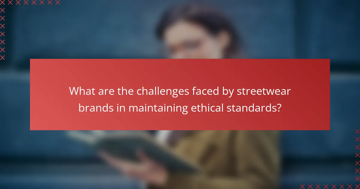 What are the challenges faced by streetwear brands in maintaining ethical standards?