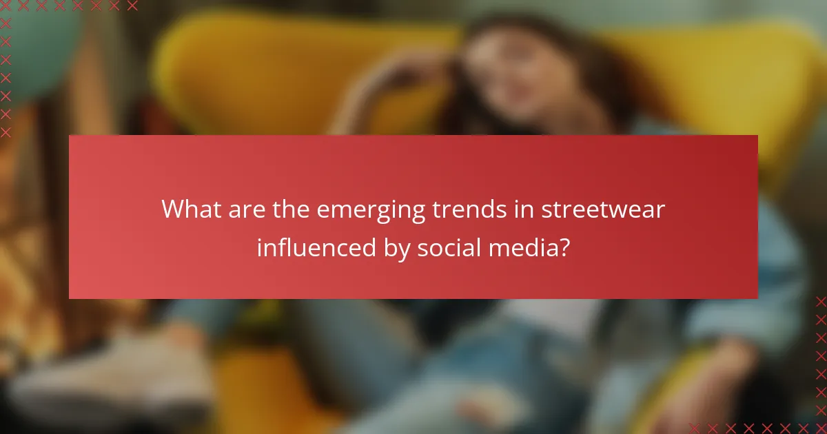 What are the emerging trends in streetwear influenced by social media?