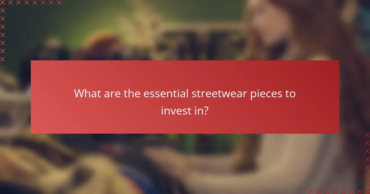 What are the essential streetwear pieces to invest in?