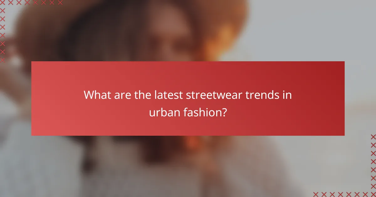 What are the latest streetwear trends in urban fashion?