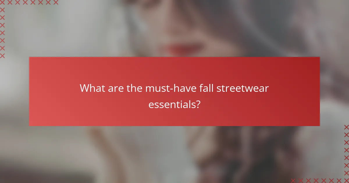 What are the must-have fall streetwear essentials?