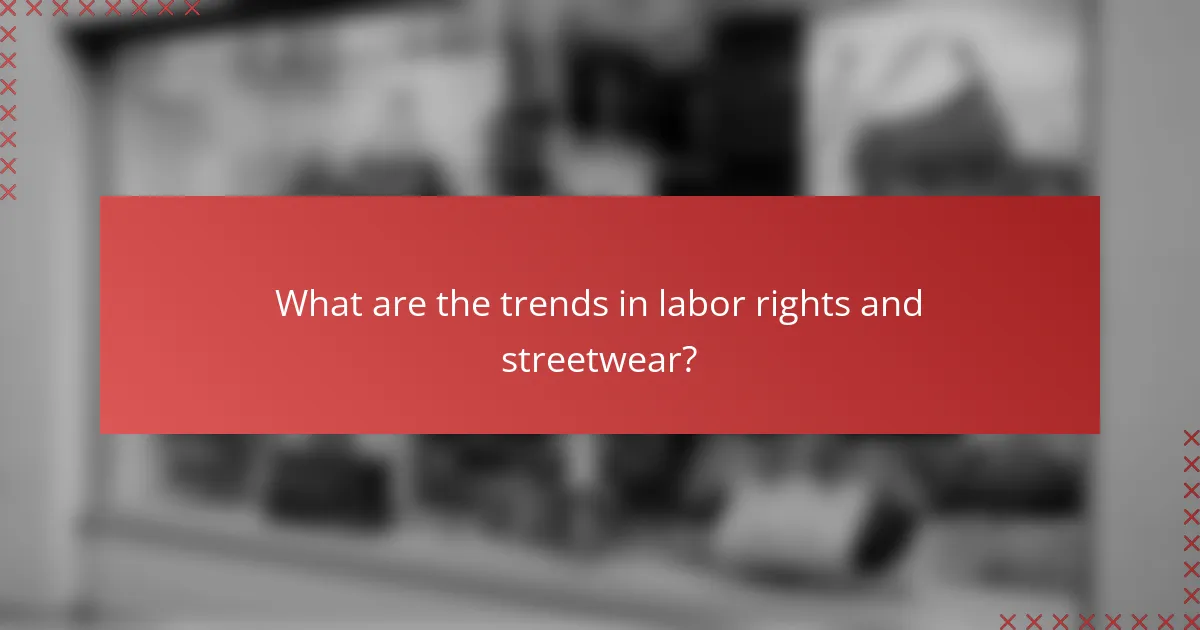 What are the trends in labor rights and streetwear?