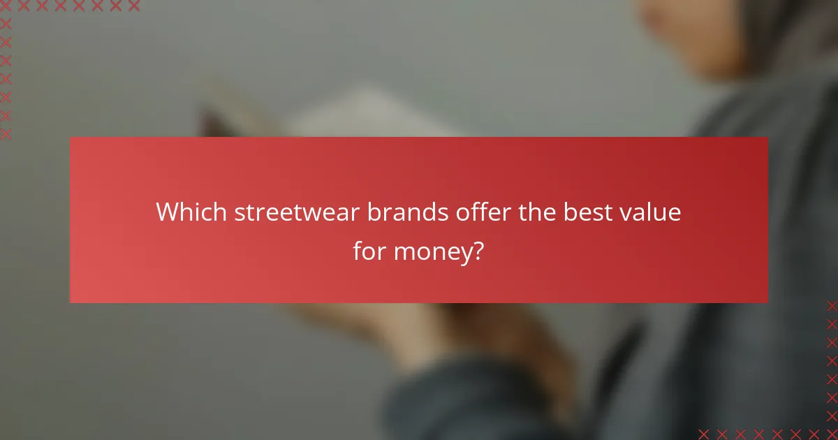 Which streetwear brands offer the best value for money?